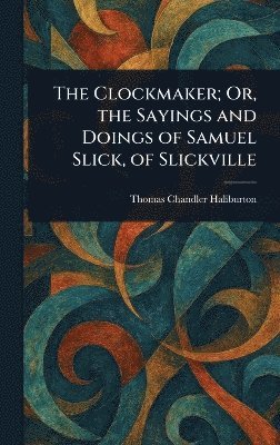 bokomslag Clockmaker; Or, the Sayings and Doings of Samuel Slick, of Slickville