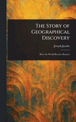 Joseph Jacobs - Story of Geographical Discovery, Inbunden