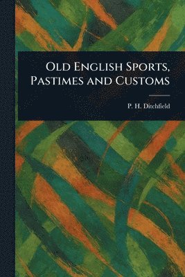 P H (Peter Hampson) Ditchfield - Old English Sports, Pastimes and Customs, Häftad