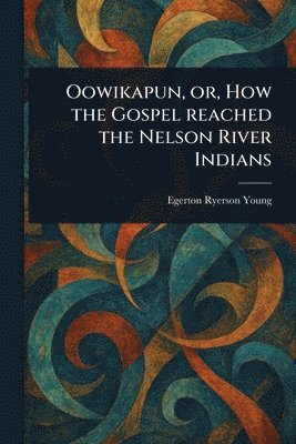 bokomslag Oowikapun, or, How the Gospel Reached the Nelson River Indians