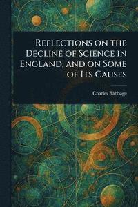 bokomslag Reflections on the Decline of Science in England, and on Some of Its Causes