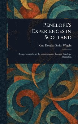 Kate Douglas Smith Wiggin - Penelope's Experiences in Scotland, Inbunden