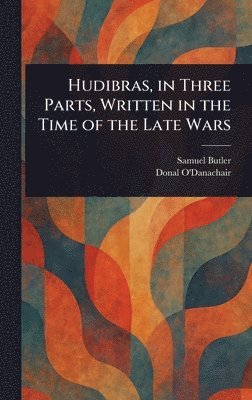Hudibras, in Three Parts, Written in the Time of the Late Wars