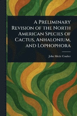 bokomslag Preliminary Revision of the North American Species of Cactus, Anhalonium, and Lophophora