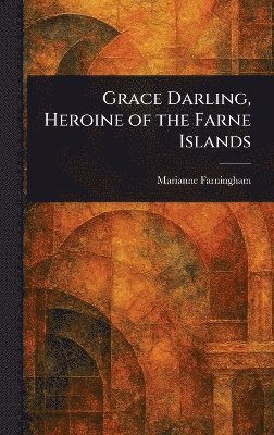 bokomslag Grace Darling, Heroine of the Farne Islands