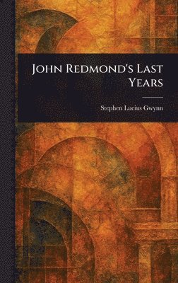 Stephen Lucius Gwynn - John Redmond's Last Years, Inbunden