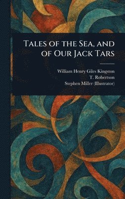 William Henry Giles Kingston, T Robertson, Stephen Miller - Tales of the Sea, and of Our Jack Tars, Inbunden
