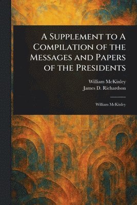 William McKinley, James D (James Daniel) Richardson - Supplement to A Compilation of the Messages and Papers of the Presidents, Häftad