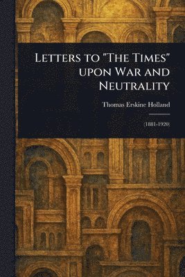 Thomas Erskine Holland - Letters to "The Times" Upon War and Neutrality, Häftad