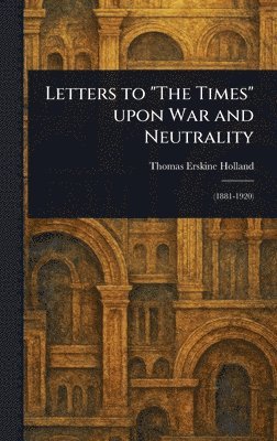 Thomas Erskine Holland - Letters to "The Times" Upon War and Neutrality, Inbunden