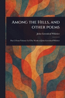 John Greenleaf Whittier - Among the Hills, and Other Poems, Häftad