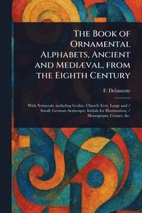 bokomslag Book of Ornamental Alphabets, Ancient and Mediæval, From the Eighth Century