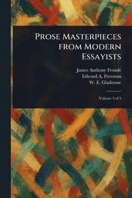 James Anthony Froude, Edward a (Edward Augustus) Freeman, W E (William Ewart) Gladstone - Prose Masterpieces From Modern Essayists, Häftad