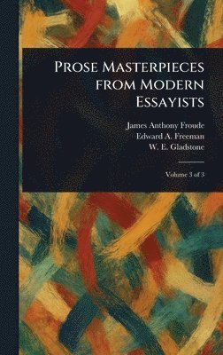 James Anthony Froude, Edward a (Edward Augustus) Freeman, W E (William Ewart) Gladstone - Prose Masterpieces From Modern Essayists, Inbunden