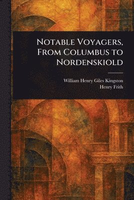 William Henry Giles Kingston, Henry Frith - Notable Voyagers, From Columbus to Nordenskiold, Häftad