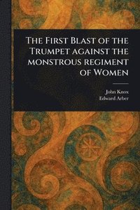 bokomslag First Blast of the Trumpet Against the Monstrous Regiment of Women