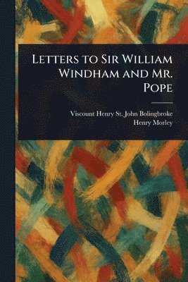 Henry St John Viscount Bolingbroke, Henry Morley - Letters to Sir William Windham and Mr. Pope, Häftad