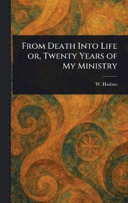 bokomslag From Death Into Life or, Twenty Years of My Ministry