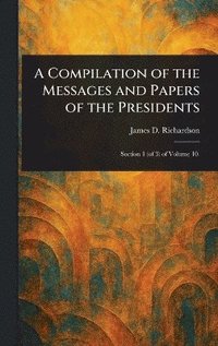 bokomslag Compilation of the Messages and Papers of the Presidents
