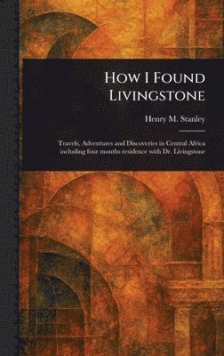 Henry M (Henry Morton) Stanley - How I Found Livingstone, Inbunden