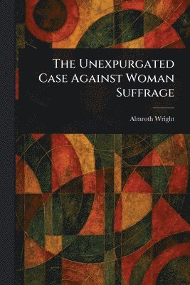 bokomslag Unexpurgated Case Against Woman Suffrage