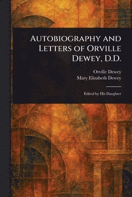 Orville Dewey, Mary Elizabeth Dewey - Autobiography and Letters of Orville Dewey, D.D., Häftad