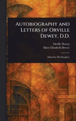 Orville Dewey, Mary Elizabeth Dewey - Autobiography and Letters of Orville Dewey, D.D., Inbunden