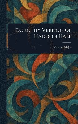 Charles Major - Dorothy Vernon of Haddon Hall, Inbunden