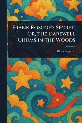 Allen Chapman - Frank Roscoe's Secret; Or, the Darewell Chums in the Woods, Häftad