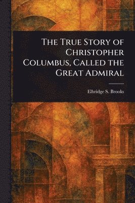 bokomslag True Story of Christopher Columbus, Called the Great Admiral