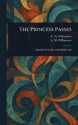 C N (Charles Norris) Williamson, A M (Alice Muriel) Williamson, C. N. (Charles Norris) Williamson, A. M. (Alice Muriel) Williamson - Princess Passes, Inbunden