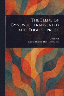 Cynewulf, Lucius Hudson Holt - Elene of Cynewulf Translated Into English Prose, Häftad