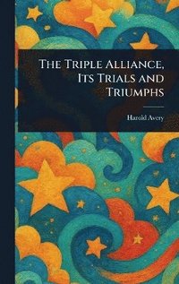 bokomslag Triple Alliance, Its Trials and Triumphs