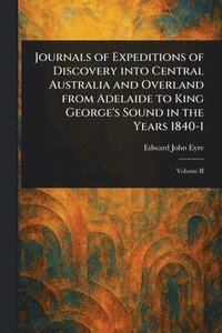 bokomslag Journals of Expeditions of Discovery Into Central Australia and Overland From Adelaide to King George's Sound in the Years 1840-1
