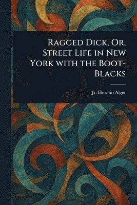 Ragged Dick, Or, Street Life in New York With the Boot-Blacks