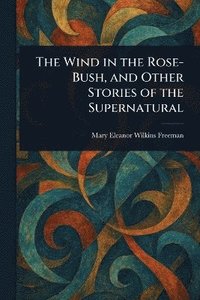 bokomslag Wind in the Rose-Bush, and Other Stories of the Supernatural
