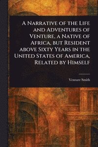 bokomslag Narrative of the Life and Adventures of Venture, a Native of Africa, but Resident Above Sixty Years in the United States of America, Related by Himself