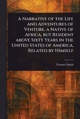 bokomslag Narrative of the Life and Adventures of Venture, a Native of Africa, but Resident Above Sixty Years in the United States of America, Related by Himself