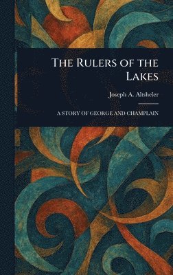 Joseph a (Joseph Alexander) Altsheler, Joseph a. (Joseph Alexander) Altsheler, Joseph A. (Joseph Alexander) Altsheler - Rulers of the Lakes, Inbunden