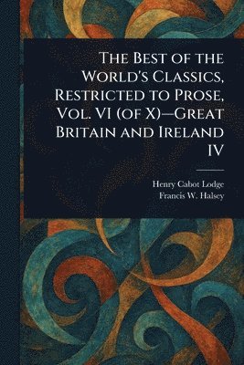 Best of the World's Classics, Restricted to Prose, Vol. VI (of X)-Great Britain and Ireland IV