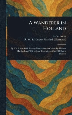 E V (Edward Verrall) Lucas, Herbert R W S Marshall - Wanderer in Holland, Inbunden