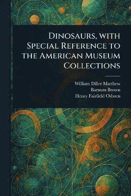 Dinosaurs, With Special Reference to the American Museum Collections 1
