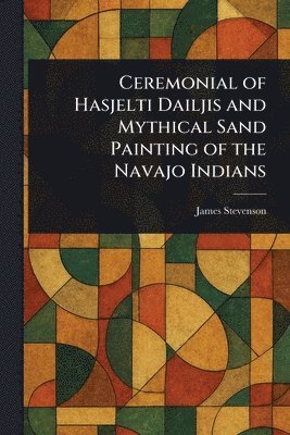 James Stevenson - Ceremonial of Hasjelti Dailjis and Mythical Sand Painting of the Navajo Indians, Häftad