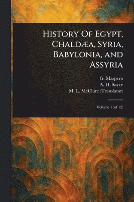 Gaston C Maspero, A H (Archibald Henry) Sayce, M L McClure - History Of Egypt, Chaldæa, Syria, Babylonia, and Assyria, Häftad