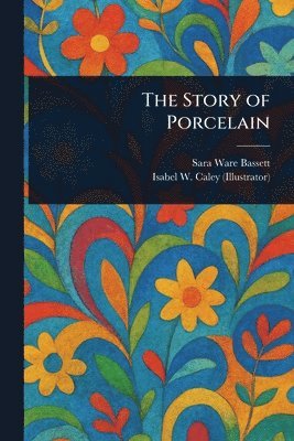 Sara Ware Bassett, Isabel W Caley - Story of Porcelain, Häftad