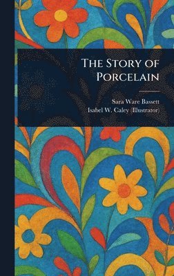 Sara Ware Bassett, Isabel W Caley - Story of Porcelain, Inbunden