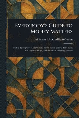 William F S a Cotton, William F. S. a. Cotton, of Exeter Cotton, William, F.S.A. - Everybody's Guide to Money Matters, Häftad