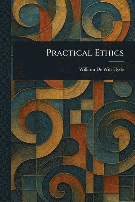 William De Witt Hyde - Practical Ethics, Häftad