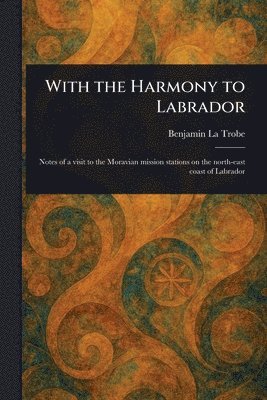 Benjamin La Trobe - With the Harmony to Labrador, Häftad