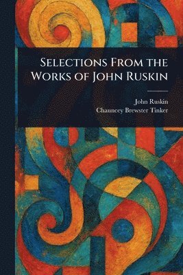 John Ruskin, Chauncey Brewster Tinker - Selections From the Works of John Ruskin, Häftad